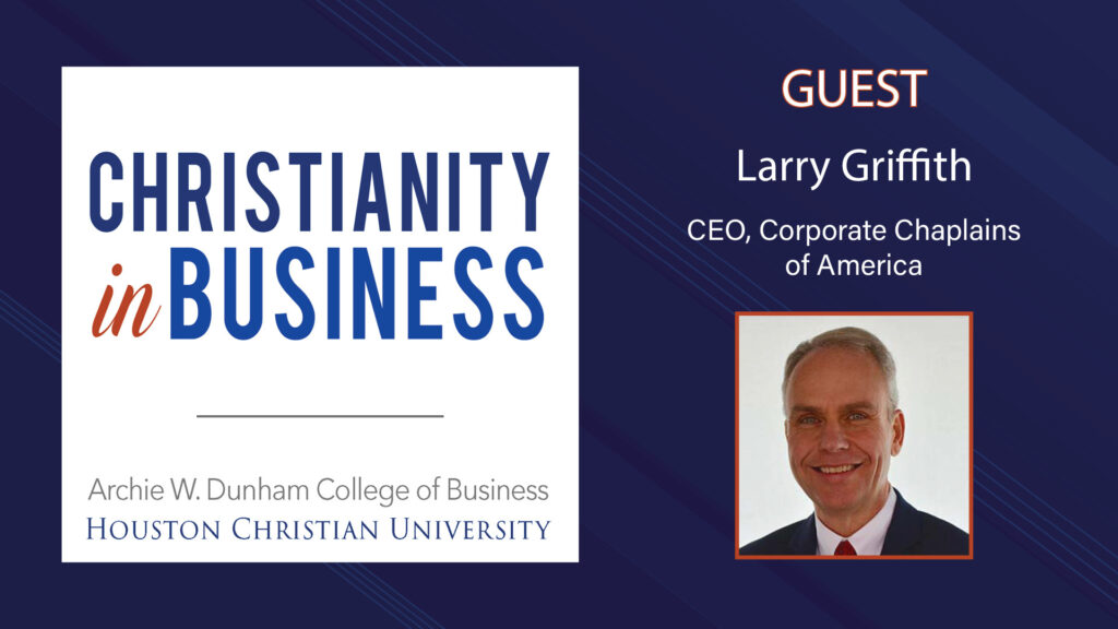 Larry Griffith, CEO of Corporate Chaplains of America, featured on Christianity in Business podcast at Houston Christian University.