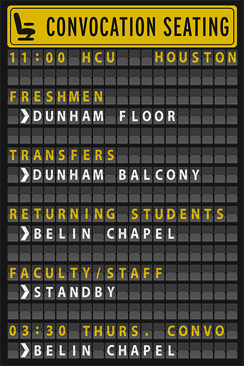 Convocation Schedule: 11:00 a.m., HCU, Houston - Freshmen (Dunham Floor), Transfers (Dunham Balcony), Returning Students (Belin Chapel), Faculty/Staff (Standby); 3:30 p.m., Thurs. Convo - Belin Chapel
